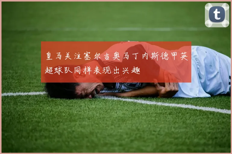 皇马关注塞尔吉奥马丁内斯德甲英超球队同样表现出兴趣