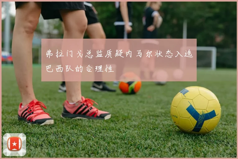 弗拉门戈总监质疑内马尔状态入选巴西队的合理性
