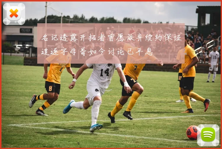 名记透露开拓者曾愿放弃续约保证追逐字母哥如今讨论已平息