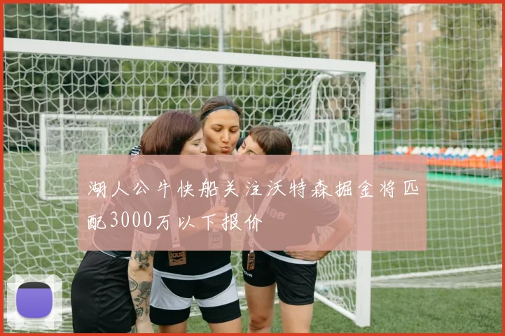 湖人公牛快船关注沃特森掘金将匹配3000万以下报价