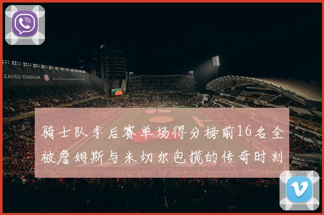 骑士队季后赛单场得分榜前16名全被詹姆斯与米切尔包揽的传奇时刻