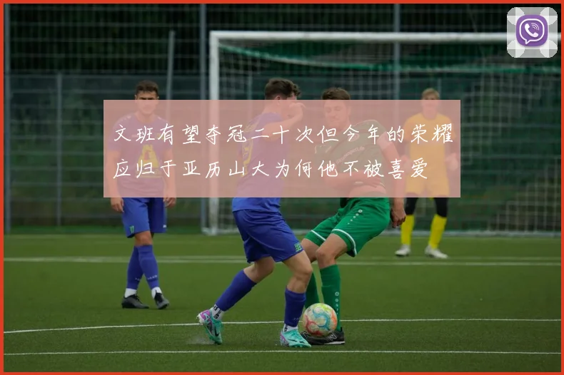 文班有望夺冠二十次但今年的荣耀应归于亚历山大为何他不被喜爱