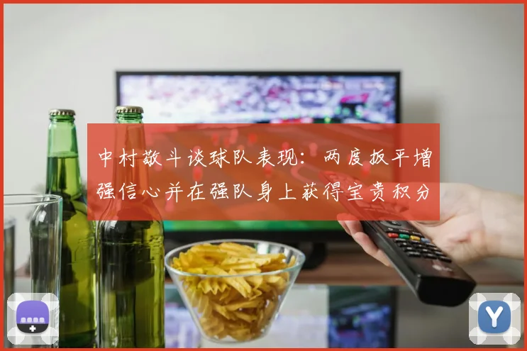 中村敬斗谈球队表现：两度扳平增强信心并在强队身上获得宝贵积分