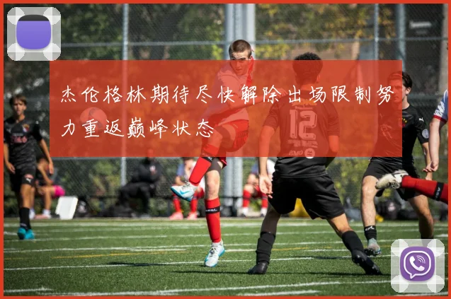 杰伦格林期待尽快解除出场限制努力重返巅峰状态