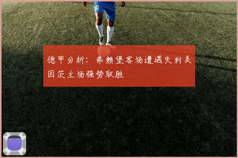 德甲分析：弗赖堡客场遭遇失利美因茨主场强势取胜