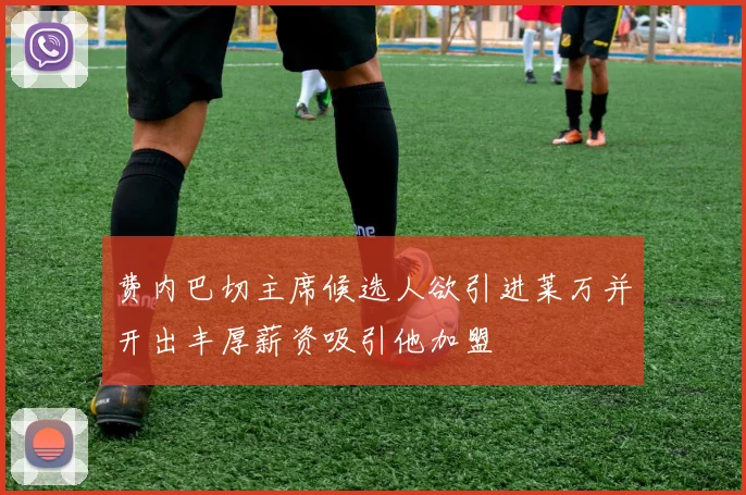 费内巴切主席候选人欲引进莱万并开出丰厚薪资吸引他加盟