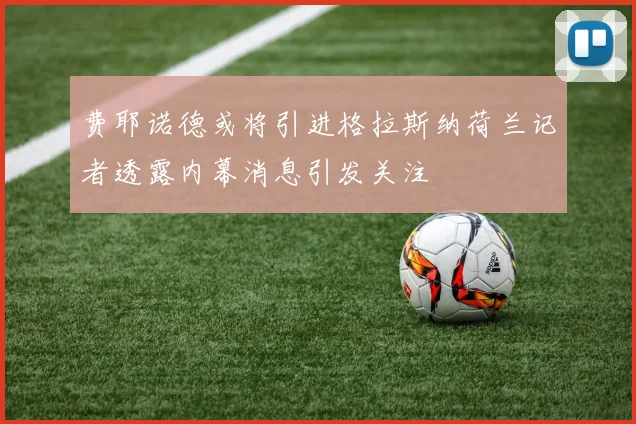 费耶诺德或将引进格拉斯纳荷兰记者透露内幕消息引发关注