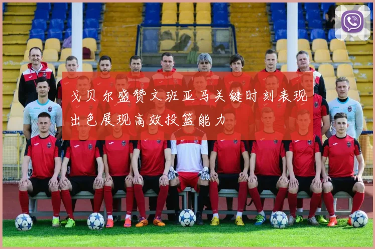 戈贝尔盛赞文班亚马关键时刻表现出色展现高效投篮能力