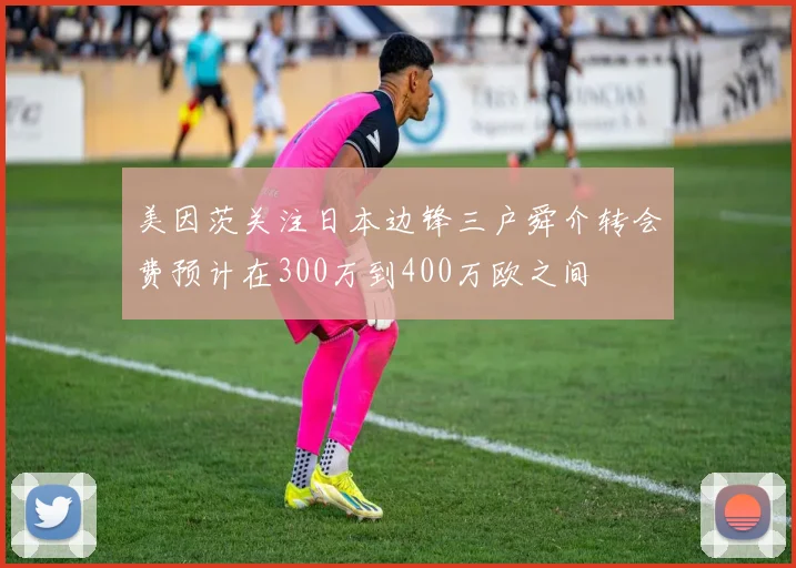 美因茨关注日本边锋三户舜介转会费预计在300万到400万欧之间