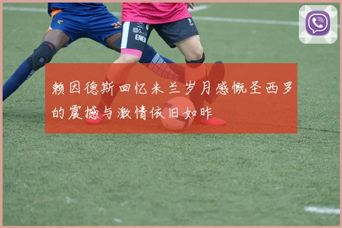 赖因德斯回忆米兰岁月感慨圣西罗的震撼与激情依旧如昨