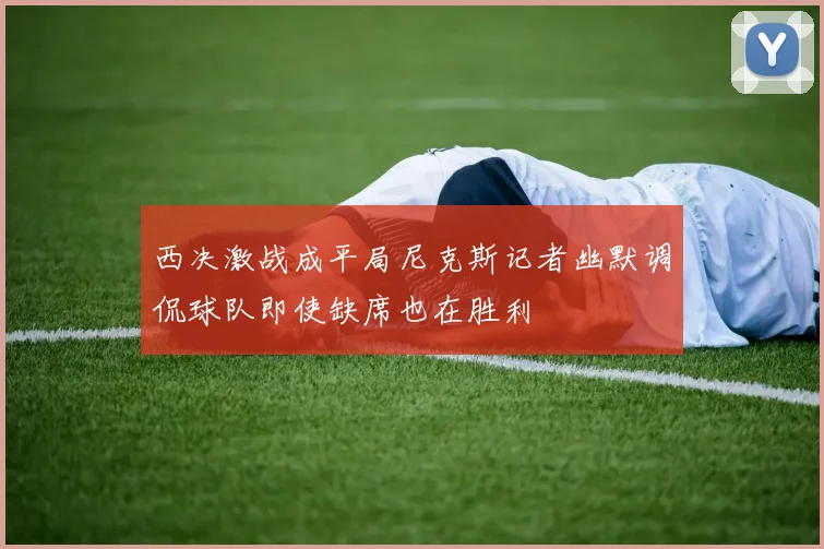 西决激战成平局尼克斯记者幽默调侃球队即使缺席也在胜利